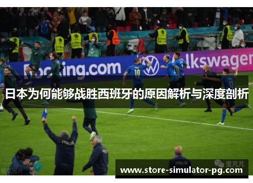 日本为何能够战胜西班牙的原因解析与深度剖析
