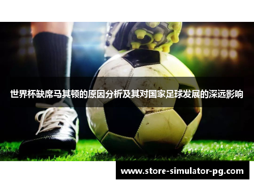 世界杯缺席马其顿的原因分析及其对国家足球发展的深远影响