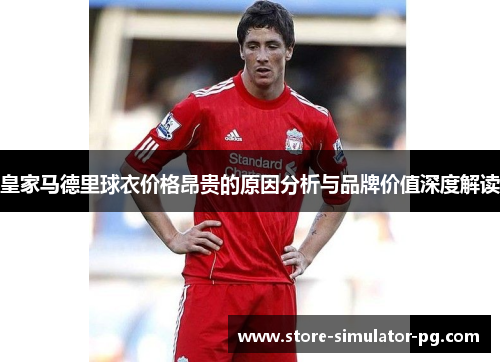 皇家马德里球衣价格昂贵的原因分析与品牌价值深度解读