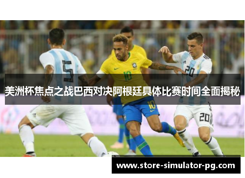 美洲杯焦点之战巴西对决阿根廷具体比赛时间全面揭秘