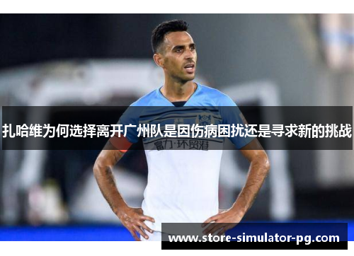 扎哈维为何选择离开广州队是因伤病困扰还是寻求新的挑战