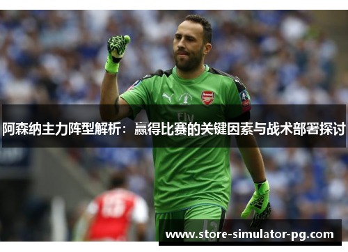 阿森纳主力阵型解析：赢得比赛的关键因素与战术部署探讨