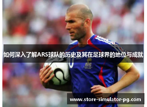 如何深入了解ARS球队的历史及其在足球界的地位与成就