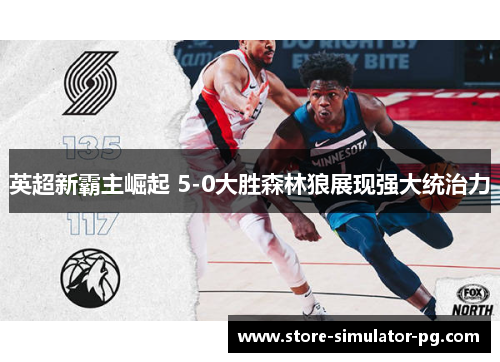 英超新霸主崛起 5-0大胜森林狼展现强大统治力