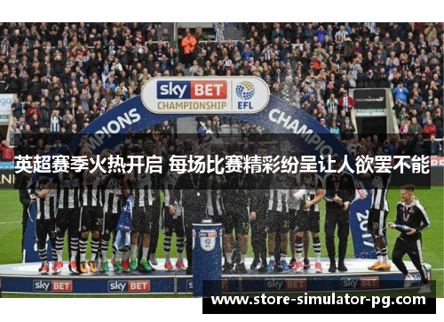 英超赛季火热开启 每场比赛精彩纷呈让人欲罢不能