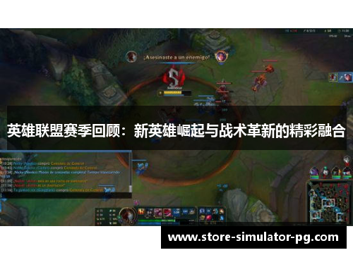 英雄联盟赛季回顾：新英雄崛起与战术革新的精彩融合
