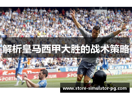 解析皇马西甲大胜的战术策略