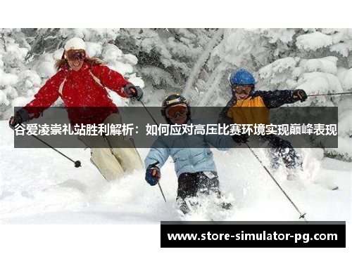 谷爱凌崇礼站胜利解析：如何应对高压比赛环境实现巅峰表现