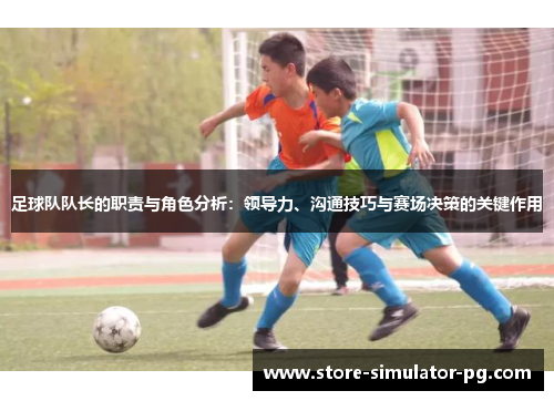 足球队队长的职责与角色分析：领导力、沟通技巧与赛场决策的关键作用