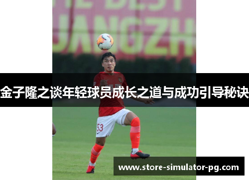 金子隆之谈年轻球员成长之道与成功引导秘诀