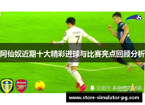 阿仙奴近期十大精彩进球与比赛亮点回顾分析
