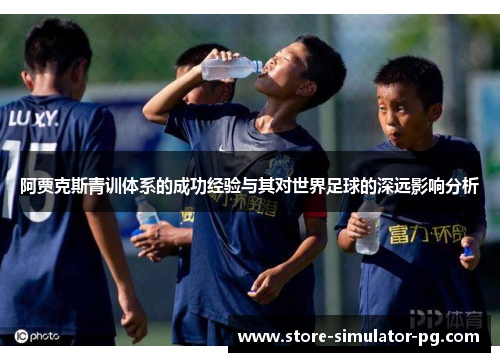 阿贾克斯青训体系的成功经验与其对世界足球的深远影响分析
