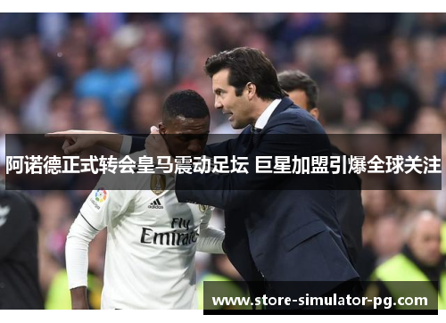 阿诺德正式转会皇马震动足坛 巨星加盟引爆全球关注