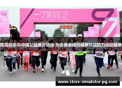 陈雨菲参与中国公益跑步活动 为参赛者提供健康饮品助力运动健康
