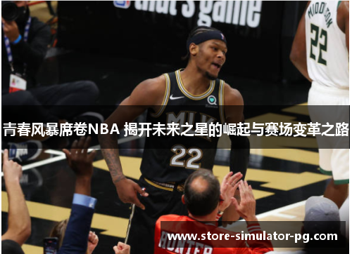 青春风暴席卷NBA 揭开未来之星的崛起与赛场变革之路