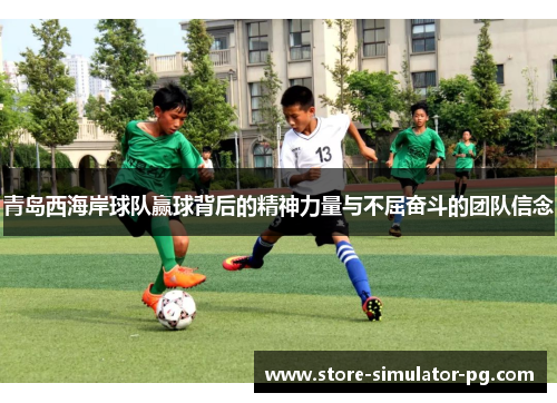 青岛西海岸球队赢球背后的精神力量与不屈奋斗的团队信念