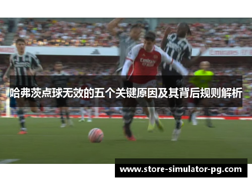 哈弗茨点球无效的五个关键原因及其背后规则解析