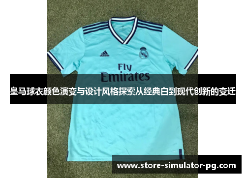 皇马球衣颜色演变与设计风格探索从经典白到现代创新的变迁