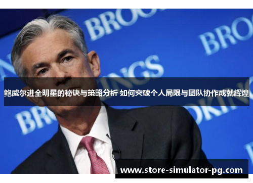 鲍威尔进全明星的秘诀与策略分析 如何突破个人局限与团队协作成就辉煌