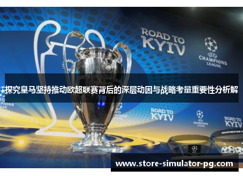 探究皇马坚持推动欧超联赛背后的深层动因与战略考量重要性分析解