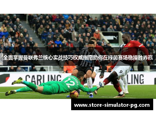 全面掌握曼联弗兰核心实战技巧权威指南助你在绿茵赛场稳操胜券赢