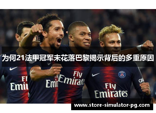 为何21法甲冠军未花落巴黎揭示背后的多重原因