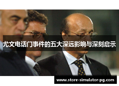 尤文电话门事件的五大深远影响与深刻启示