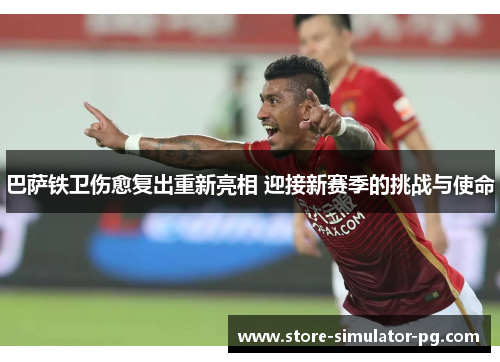 巴萨铁卫伤愈复出重新亮相 迎接新赛季的挑战与使命