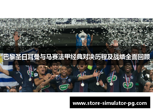 巴黎圣日耳曼与马赛法甲经典对决历程及战绩全面回顾