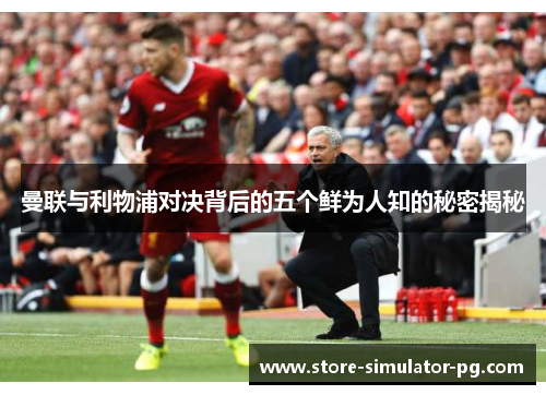曼联与利物浦对决背后的五个鲜为人知的秘密揭秘