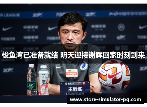 梭鱼湾已准备就绪 明天迎接谢晖回家时刻到来