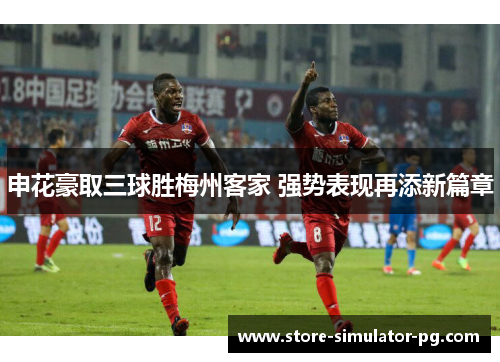 申花豪取三球胜梅州客家 强势表现再添新篇章