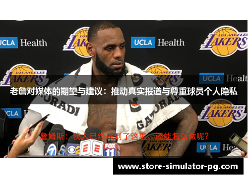 老詹对媒体的期望与建议：推动真实报道与尊重球员个人隐私