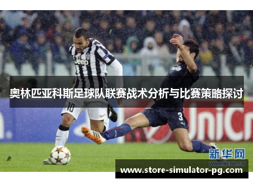 奥林匹亚科斯足球队联赛战术分析与比赛策略探讨