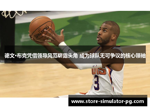 德文·布克凭借领导风范崭露头角 成为球队无可争议的核心领袖