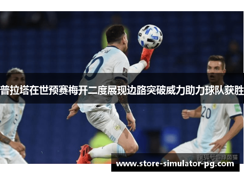 普拉塔在世预赛梅开二度展现边路突破威力助力球队获胜