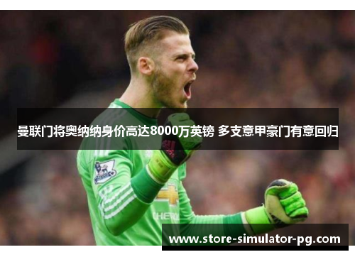 曼联门将奥纳纳身价高达8000万英镑 多支意甲豪门有意回归