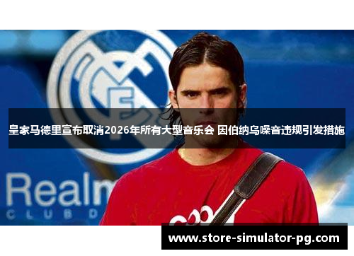 皇家马德里宣布取消2026年所有大型音乐会 因伯纳乌噪音违规引发措施
