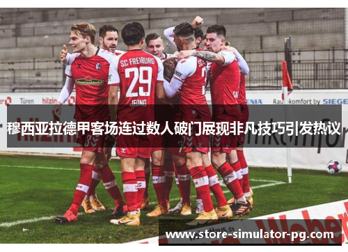 穆西亚拉德甲客场连过数人破门展现非凡技巧引发热议